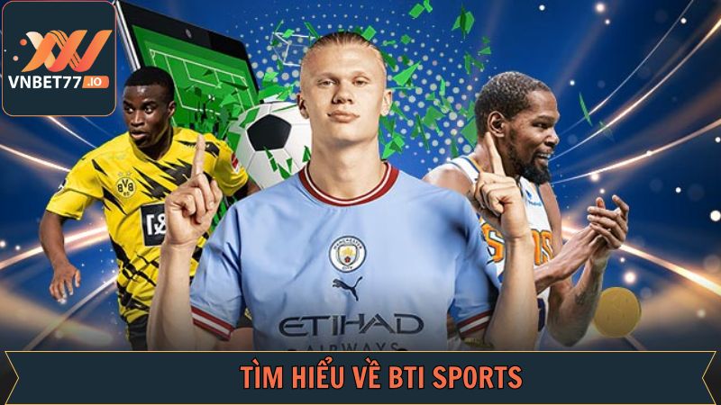 BTI Sports - Trải Nghiệm Cá Độ Xanh Chín Tại Vnbet77 2 Sảnh cược thể thao hàng đầu BTI Sports