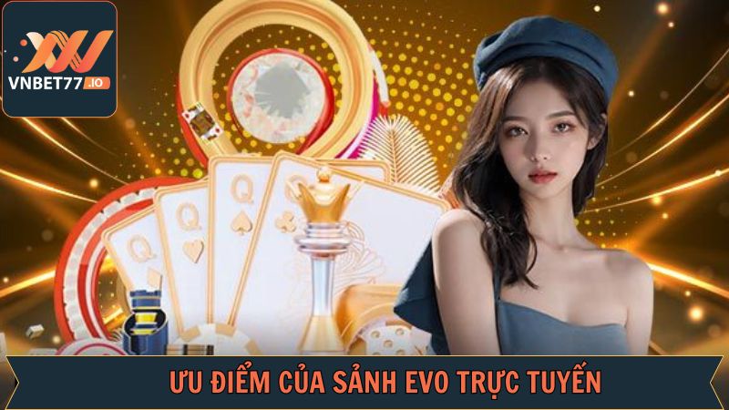 Những ưu điểm độc đáo của EVO trực tuyến hấp dẫn